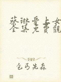 蔡琳爱上女主播全集免费观看