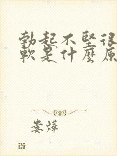 勃起不坚很快就软是什么原因