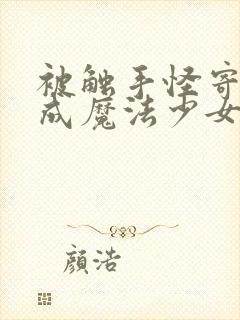 被触手怪寄生变成魔法少女