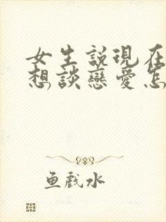 女生说现在还不想谈恋爱怎么回复