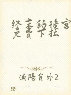 终末的后宫漫画免费下拉