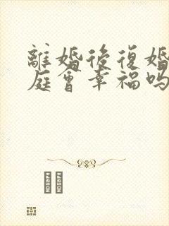 离婚后复婚的家庭会幸福吗