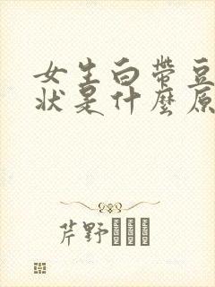 女生白带豆腐渣状是什么原因封面