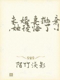 未婚妻抛弃我后,她后悔了小说全文阅读