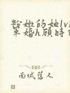 粉嫩的她1v1军婚h顾时视频封面