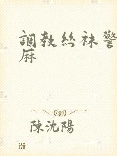 调教丝袜警花麻麻封面