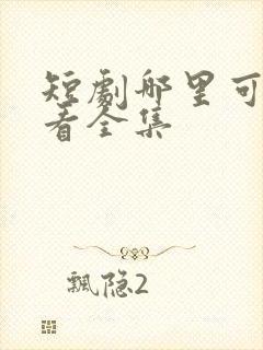 短剧哪里可免费看全集