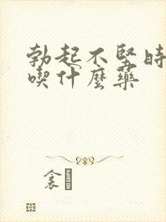 勃起不坚时间短吃什么药