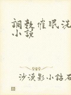 调教催眠洗脑黄小说