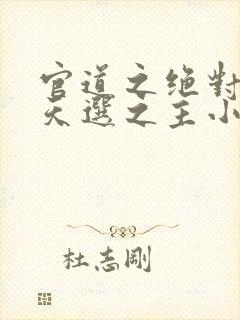 官道之绝对权力天选之主小说全集小说