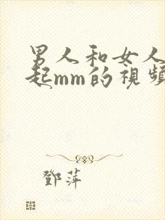 男人和女人在一起mm的视频