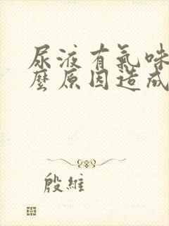 尿液有气味是什么原因造成的