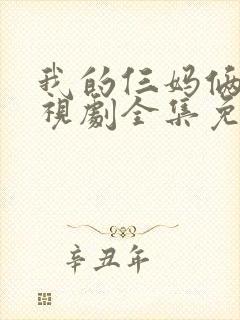 我的仨妈俩爸电视剧全集免费观看