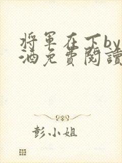将军在下by烈酒免费阅读