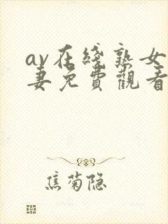 av在线熟女人妻免费观看网址