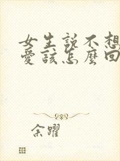 女生说不想谈恋爱该怎么回她呢