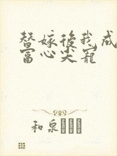 替嫁后我成了首富心尖宠