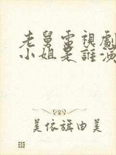 老舅电视剧中周小姐是谁演的