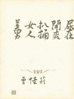 美女扒开尿口让男人捅爽在线看