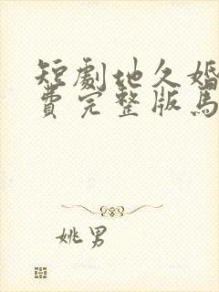 短剧地久婚长免费完整版马秋元版