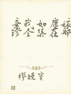 弃我如尘嫁你为珍全集在哪看