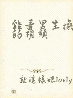 能看男生操女生的视频