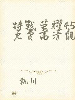 特战荣耀45集免费高清观看