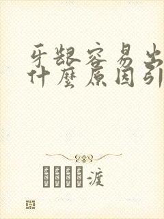 牙龈容易出血是什么原因引起的