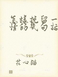 怎样挽留一段感情的几句话