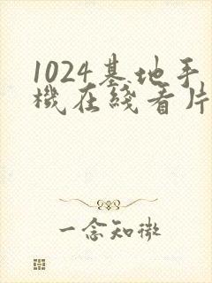 1024基地手机在线看片你懂得