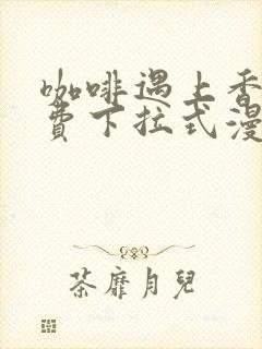 咖啡遇上香草免费下拉式漫画