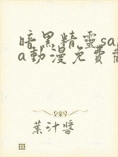 暗黑精灵sana动漫免费观看高清全集