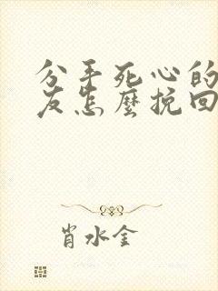 分手死心的男朋友怎么挽回