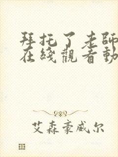 拜托了老师全集在线观看动漫