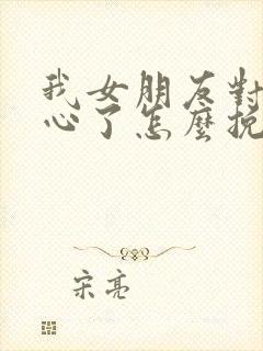 我女朋友对我死心了怎么挽回