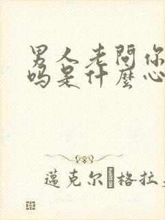 男人老问你想他吗是什么心理