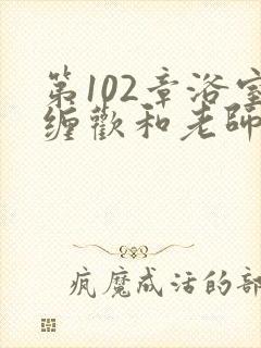 第102章浴室缠欢和老师小说