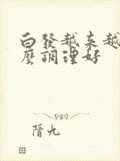 白发越来越多怎么调理好