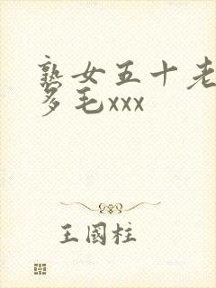熟女五十老熟妇多毛xxx