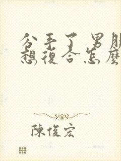 分手了 男朋友想复合怎么办