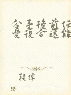 分手后前任和旧爱复合还能挽回么