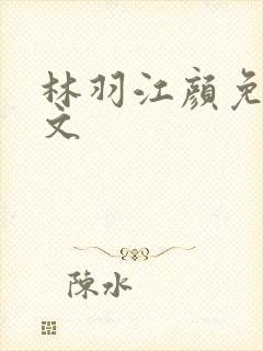 林羽江颜免费全文