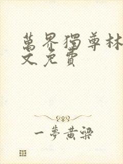 万界独尊林枫全文免费