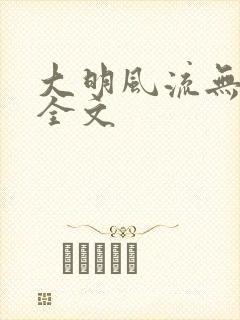 大明风流无删减全文