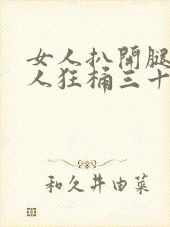 女人扒开腿让男人狂桶三十分钟