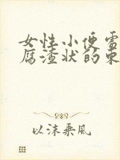 女性小便处有豆腐渣状的东西是怎么回事