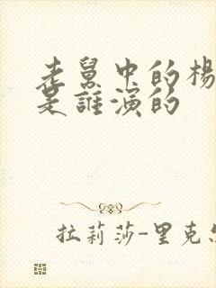 老舅中的杨小姐是谁演的