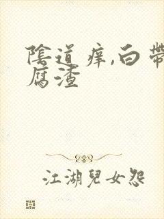 阴道痒,白带豆腐渣