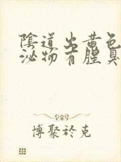 阴道出黄色的分泌物有腥臭味怎么回事封面