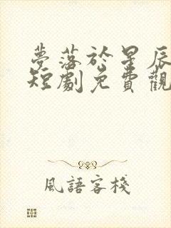 梦落于星辰之间短剧免费观看全集